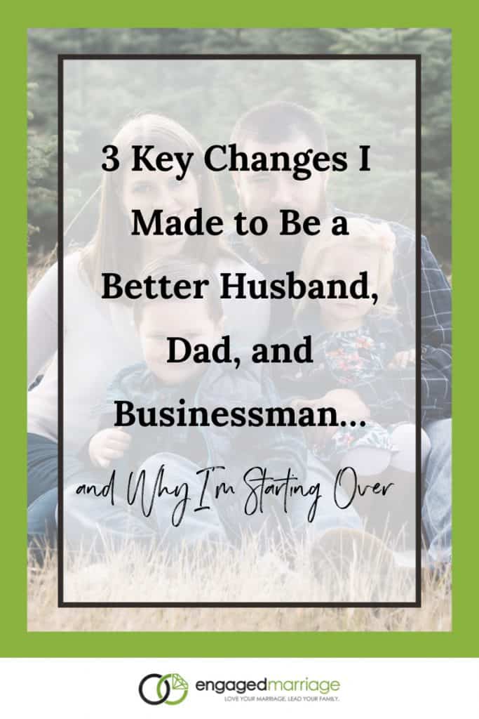 3 Key Changes I Made to Be a Better Husband, Dad & Businessman…and Why I’m Starting Over.001